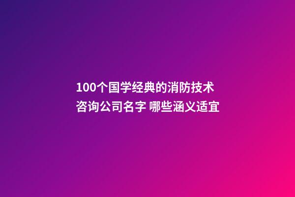 100个国学经典的消防技术咨询公司名字 哪些涵义适宜-第1张-公司起名-玄机派